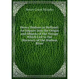 

Книга Henry Hudson in Holland: An Inquiry Into the Origin and Objects of the Voyage Which Led to the Discovery of the Hudson River