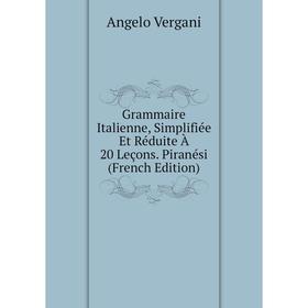 

Книга Grammaire Italienne, Simplifiée Et Réduite À 20 Leçons. Piranési (French Edition)