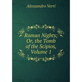 

Книга Roman Nights; Or, the Tomb of the Scipios, Volume 1