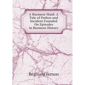 

Книга A Burmese Maid: A Tale of Pathos and Incident Founded On Episodes in Burmese History
