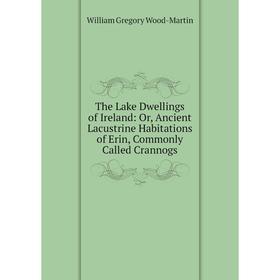

Книга The Lake Dwellings of Ireland: Or, Ancient Lacustrine Habitations of Erin, Commonly Called Crannogs