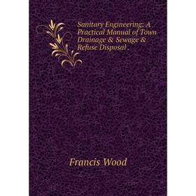 

Книга Sanitary Engineering: A Practical Manual of Town Drainage & Sewage & Refuse Disposal.