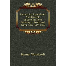 

Книга Patents for Inventions: Abridgments of Specifications Relating to Roads and Ways AD 1619-1866