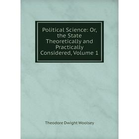 

Книга Political Science: Or, the State Theoretically and Practically Considered, Volume 1