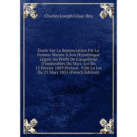 

Книга Étude Sur La Renonciation Par La Femme Mariée À Son Hypothèque Légale Au Profit De L'acquéreur D'immeubles Du Mari