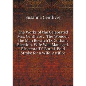 

Книга The Works of the Celebrated Mrs. Centlivre.: The Wonder. the Man Bewitch'D. Gotham Election. Wife Well Managed. Bickerstaff'S Burial