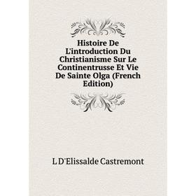 

Книга Histoire De L'introduction Du Christianisme Sur Le Continentrusse Et Vie De Sainte Olga (French Edition)
