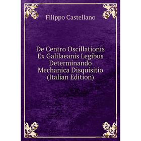 

Книга De Centro Oscillationis Ex Galilaeanis Legibus Determinando Mechanica Disquisitio (Italian Edition)