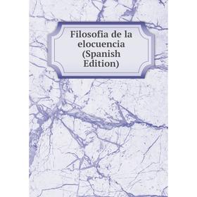 

Книга Filosofia de la elocuencia (Spanish Edition)
