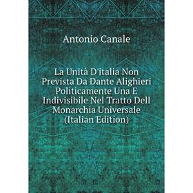 

Книга La Unità D'italia Non Prevista Da Dante Alighieri Politicamente Una E Indivisibile Nel Tratto Dell Monarchia Universale
