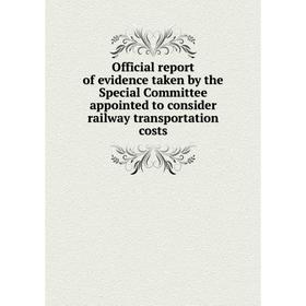 

Книга Official report of evidence taken by the Special Committee appointed to consider railway transportation costs
