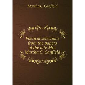 

Книга Poetical selections from the papers of the late Mrs. Martha C. Canfield
