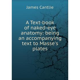 

Книга A Text-book of naked-eye anatomy: being an accompanying text to Masse's plates