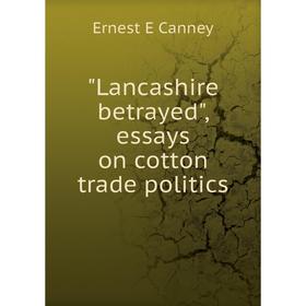 

Книга Lancashire betrayed, essays on cotton trade politics