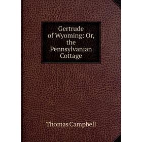 

Книга Gertrude of Wyoming: Or, the Pennsylvanian Cottage