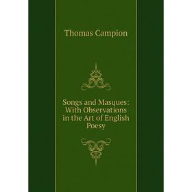 

Книга Songs and Masques: With Observations in the Art of English Poesy
