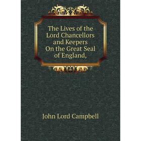 

Книга The Lives of the Lord Chancellors and Keepers On the Great Seal of England