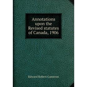 

Книга Annotations upon the Revised statutes of Canada, 1906
