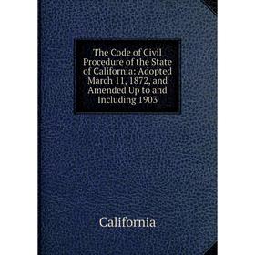 

Книга The Code of Civil Procedure of the State of California: Adopted March 11, 1872, and Amended Up to and Including 1903