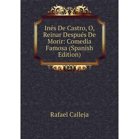 

Книга Inés De Castro, O, Reinar Después De Morir: Comedia Famosa (Spanish Edition)