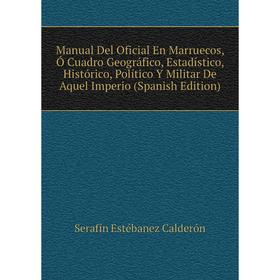 

Книга Manual Del Oficial En Marruecos, Ó Cuadro Geográfico, Estadístico, Histórico, Político Y Militar De Aquel Imperio