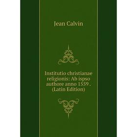 

Книга Institutio christianae religionis: Ab ispso authore anno 1559. (Latin Edition)