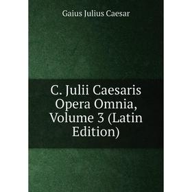

Книга C. Julii Caesaris Opera Omnia, Volume 3 (Latin Edition)