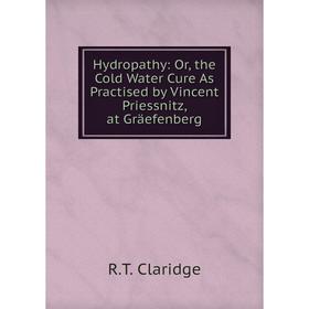 

Книга Hydropathy: Or, the Cold Water Cure As Practised by Vincent Priessnitz, at Gräefenberg