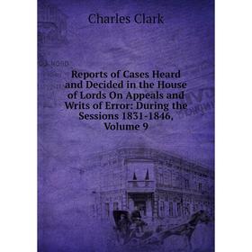 

Книга Reports of Cases Heard and Decided in the House of Lords On Appeals and Writs of Error: During the Sessions 1831-1846, Volume 9