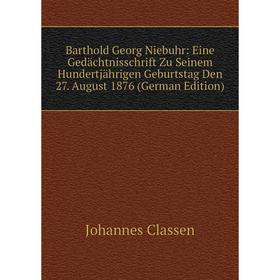 

Книга Barthold Georg Niebuhr: Eine Gedächtnisschrift Zu Seinem Hundertjährigen Geburtstag Den 27. August 1876 (German Edition)