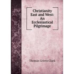 

Книга Christianity East and West: An Ecclesiastical Pilgrimage