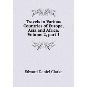 

Книга Travels in Various Countries of Europe, Asia and Africa, Volume 2, part 1