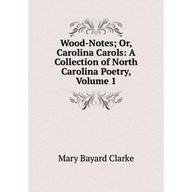 

Книга Wood-Notes; Or, Carolina Carols: A Collection of North Carolina Poetry, Volume 1