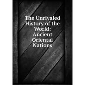 

Книга The Unrivaled History of the World: Ancient Oriental Nations