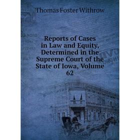 

Книга Reports of Cases in Law and Equity, Determined in the Supreme Court of the State of Iowa, Volume 62