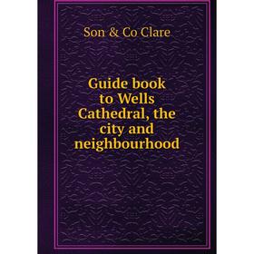 

Книга Guide book to Wells Cathedral, the city and neighbourhood