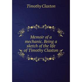 

Книга Memoir of a mechanic Being a sketch of the life of Timothy Claxton