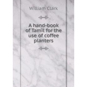

Книга A hand-book of Tamil for the use of coffee planters