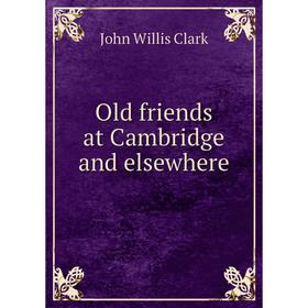 

Книга Old friends at Cambridge and elsewhere