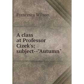 

Книга A class at Professor Cizek's: subject--Autumn