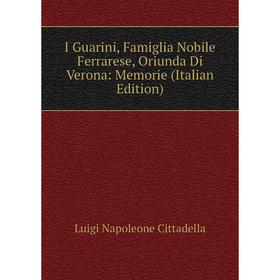 

Книга I Guarini, Famiglia Nobile Ferrarese, Oriunda Di Verona: Memorie (Italian Edition)