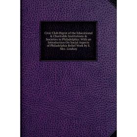 

Книга Civic Club Digest of the Educational & Charitable Institutions & Societies in Philadelphia