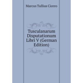 

Книга Tusculanarum Disputationum Libri V (German Edition)