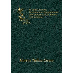 

Книга M Tullii Ciceronis Tusculanarum Disputationum libri quinque, Ed R Kühner