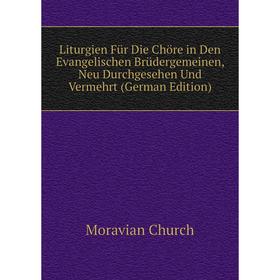 

Книга Liturgien Für Die Chöre in Den Evangelischen Brüdergemeinen, Neu Durchgesehen Und Vermehrt