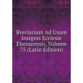 

Книга Breviarium Ad Usum Insignis Ecclesie Eboracensis, Volume 75 (Latin Edition)