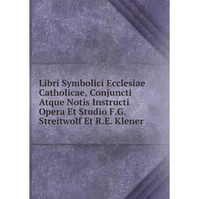 

Книга Libri Symbolici Ecclesiae Catholicae, Conjuncti Atque Notis Instructi Opera Et Studio FG Streitwolf Et RE Klener