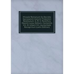 

Книга Missale Romanum Ex Decreto Sacrosancti Concilii Tridentini Restitutum: S Pii V Pontificis Maximi Jussu Editum, Clementis Viii Et Urbani Viii Auc