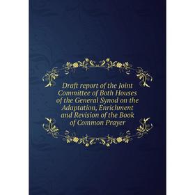 

Книга Draft report of the Joint Committee of Both Houses of the General Synod on the Adaptation, Enrichment and Revision of the Book of Common Prayer