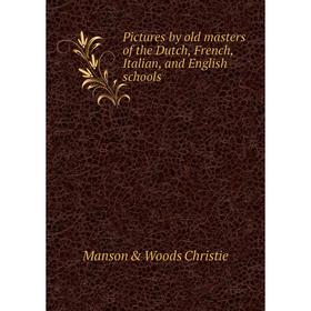 

Книга Pictures by old masters of the Dutch, French, Italian, and English schools